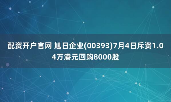 配资开户官网 旭日企业(00393)7月4日斥资1.04万港元回购8000股