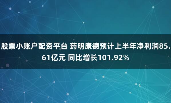 股票小账户配资平台 药明康德预计上半年净利润85.61亿元 同比增长101.92%