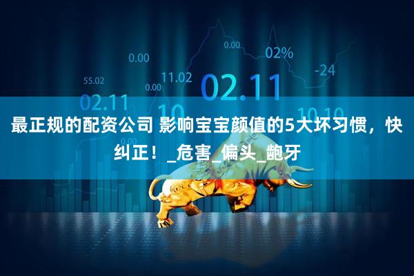 最正规的配资公司 影响宝宝颜值的5大坏习惯，快纠正！_危害_偏头_龅牙