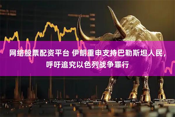 网络股票配资平台 伊朗重申支持巴勒斯坦人民，呼吁追究以色列战争罪行