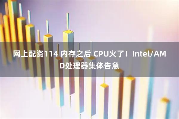 网上配资114 内存之后 CPU火了！Intel/AMD处理器集体告急