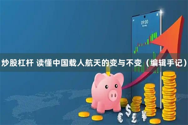 炒股杠杆 读懂中国载人航天的变与不变（编辑手记）