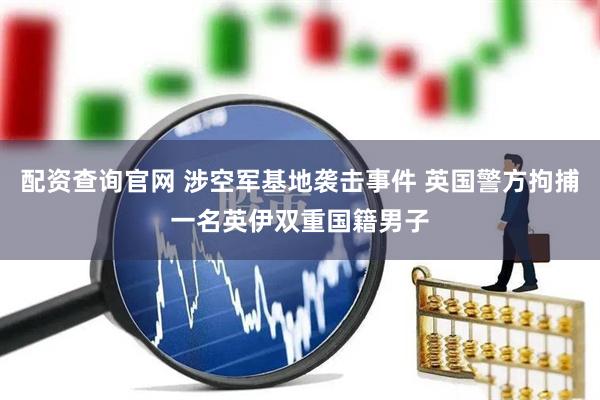 配资查询官网 涉空军基地袭击事件 英国警方拘捕一名英伊双重国籍男子